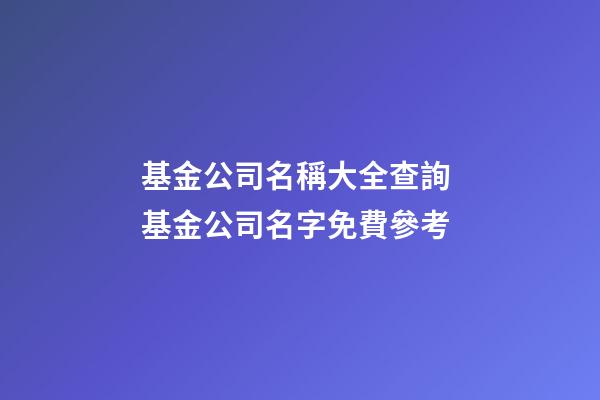 基金公司名稱大全查詢 基金公司名字免費參考-第1張-公司起名-玄機派